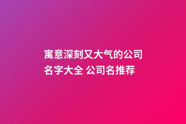 寓意深刻又大气的公司名字大全 公司名推荐